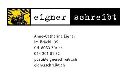 eigner schreibt
Anne-Catherine Eigner
Im Brchli 35
8053 Zrich
044 201 81 32
post@eignerschreibt.ch
www.eignerschreibt.ch